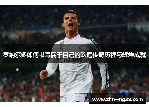 罗纳尔多如何书写属于自己的欧冠传奇历程与辉煌成就 罗纳尔多如何书写属于自己的欧冠传奇历程与辉煌成就