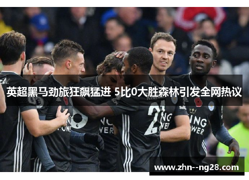 英超黑马劲旅狂飙猛进 5比0大胜森林引发全网热议 英超黑马劲旅狂飙猛进 5比0大胜森林引发全网热议