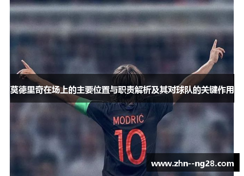 莫德里奇在场上的主要位置与职责解析及其对球队的关键作用