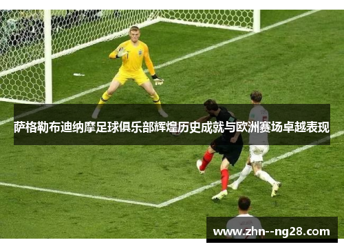 萨格勒布迪纳摩足球俱乐部辉煌历史成就与欧洲赛场卓越表现 萨格勒布迪纳摩足球俱乐部辉煌历史成就与欧洲赛场卓越表现