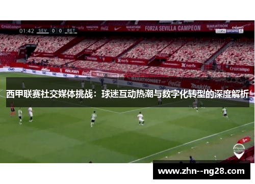 西甲联赛社交媒体挑战:球迷互动热潮与数字化转型的深度解析 西甲联赛社交媒体挑战:球迷互动热潮与数字化转型的深度解析