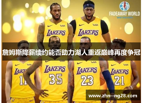 詹姆斯降薪续约能否助力湖人重返巅峰再度争冠 詹姆斯降薪续约能否助力湖人重返巅峰再度争冠