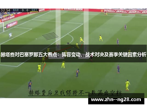 赫塔费对巴塞罗那五大看点:阵容变动、战术对决及赛季关键因素分析 赫塔费对巴塞罗那五大看点:阵容变动、战术对决及赛季关键因素分析