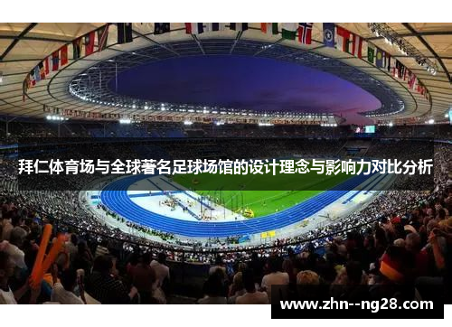 拜仁体育场与全球著名足球场馆的设计理念与影响力对比分析 拜仁体育场与全球著名足球场馆的设计理念与影响力对比分析