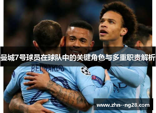 曼城7号球员在球队中的关键角色与多重职责解析 曼城7号球员在球队中的关键角色与多重职责解析