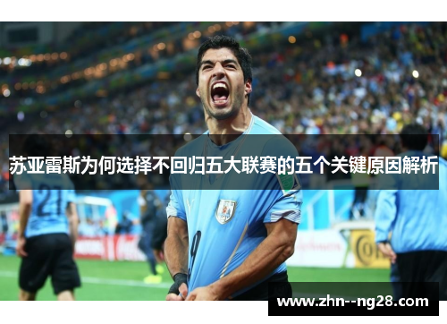 苏亚雷斯为何选择不回归五大联赛的五个关键原因解析 苏亚雷斯为何选择不回归五大联赛的五个关键原因解析