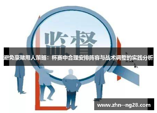 避免豪赌用人策略:杯赛中合理安排阵容与战术调整的实践分析 避免豪赌用人策略:杯赛中合理安排阵容与战术调整的实践分析
