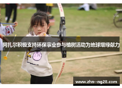 阿扎尔积极支持环保事业参与植树活动为地球增绿献力