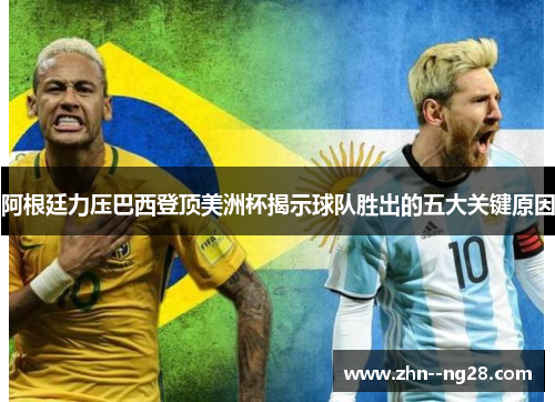 阿根廷力压巴西登顶美洲杯揭示球队胜出的五大关键原因 阿根廷力压巴西登顶美洲杯揭示球队胜出的五大关键原因