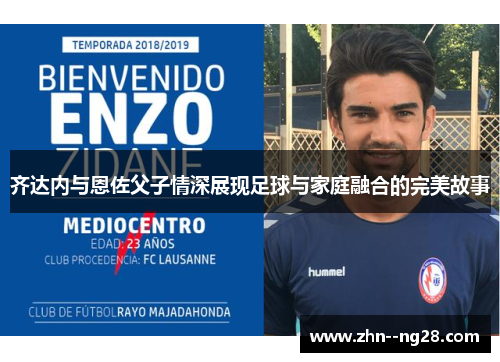 齐达内与恩佐父子情深展现足球与家庭融合的完美故事
