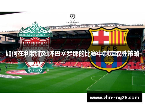 如何在利物浦对阵巴塞罗那的比赛中制定取胜策略
