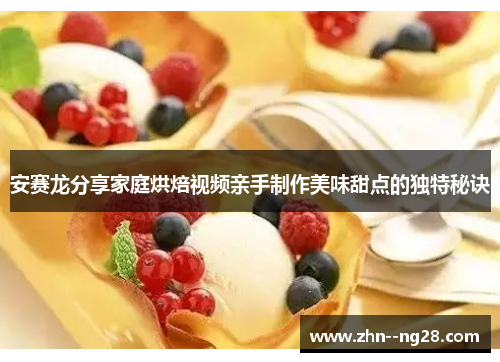 安赛龙分享家庭烘焙视频亲手制作美味甜点的独特秘诀