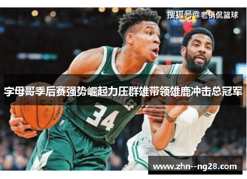字母哥季后赛强势崛起力压群雄带领雄鹿冲击总冠军