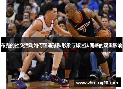 布克的社交活动如何塑造球队形象与球迷认同感的双重影响 布克的社交活动如何塑造球队形象与球迷认同感的双重影响