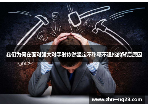 我们为何在面对强大对手时依然坚定不移毫不退缩的背后原因 我们为何在面对强大对手时依然坚定不移毫不退缩的背后原因