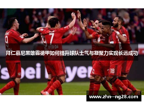 拜仁慕尼黑雄霸德甲如何提升球队士气与凝聚力实现长远成功