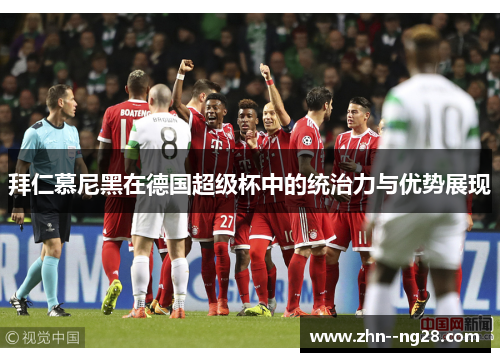 拜仁慕尼黑在德国超级杯中的统治力与优势展现 拜仁慕尼黑在德国超级杯中的统治力与优势展现
