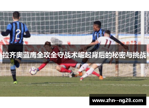 拉齐奥蓝鹰全攻全守战术崛起背后的秘密与挑战 拉齐奥蓝鹰全攻全守战术崛起背后的秘密与挑战