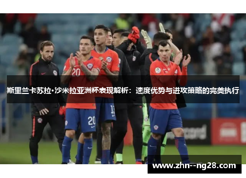 斯里兰卡苏拉·沙米拉亚洲杯表现解析:速度优势与进攻策略的完美执行 斯里兰卡苏拉·沙米拉亚洲杯表现解析:速度优势与进攻策略的完美执行