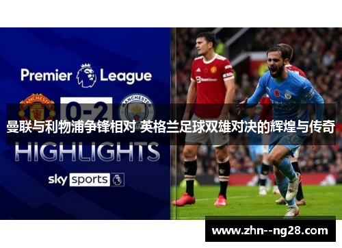 曼联与利物浦争锋相对 英格兰足球双雄对决的辉煌与传奇