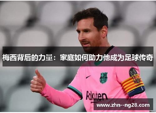 梅西背后的力量：家庭如何助力他成为足球传奇