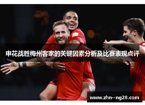 申花战胜梅州客家的关键因素分析及比赛表现点评