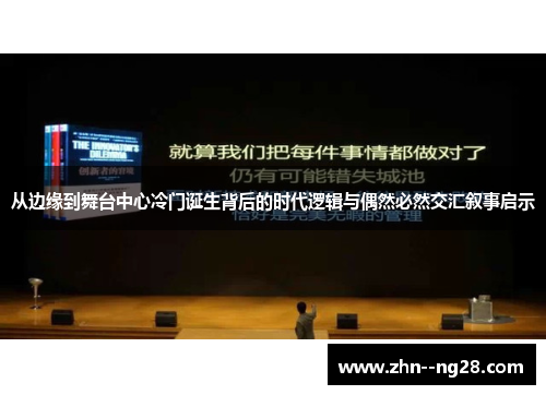从边缘到舞台中心冷门诞生背后的时代逻辑与偶然必然交汇叙事启示 从边缘到舞台中心冷门诞生背后的时代逻辑与偶然必然交汇叙事启示