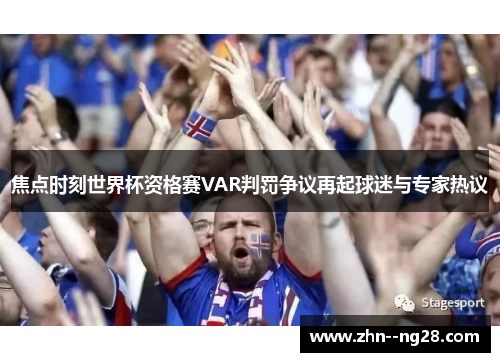 焦点时刻世界杯资格赛VAR判罚争议再起球迷与专家热议 焦点时刻世界杯资格赛VAR判罚争议再起球迷与专家热议