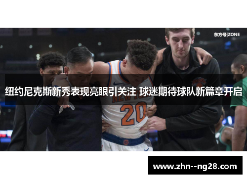 纽约尼克斯新秀表现亮眼引关注 球迷期待球队新篇章开启 纽约尼克斯新秀表现亮眼引关注 球迷期待球队新篇章开启