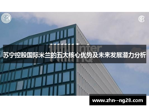 苏宁控股国际米兰的五大核心优势及未来发展潜力分析 苏宁控股国际米兰的五大核心优势及未来发展潜力分析