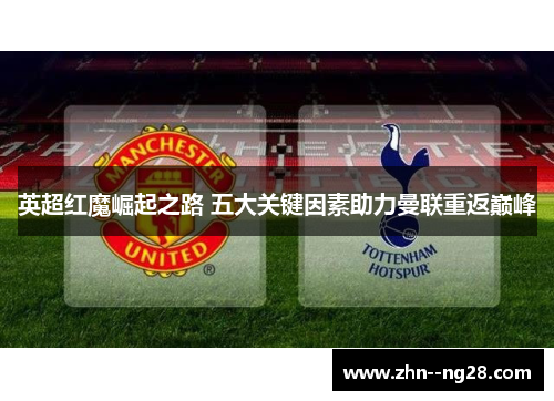 英超红魔崛起之路 五大关键因素助力曼联重返巅峰