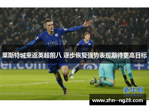 莱斯特城重返英超前八 逐步恢复强势表现期待更高目标