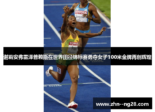 谢莉安弗雷泽普赖斯在世界田径锦标赛勇夺女子100米金牌再创辉煌