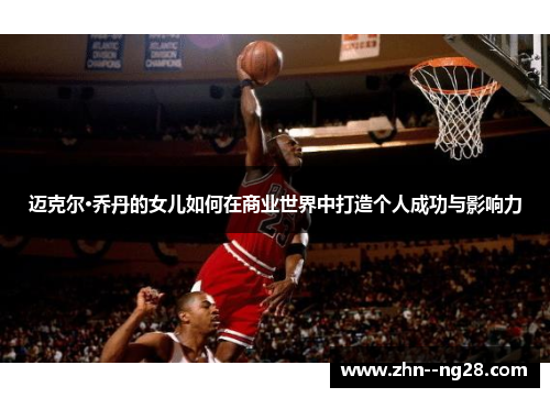 迈克尔·乔丹的女儿如何在商业世界中打造个人成功与影响力