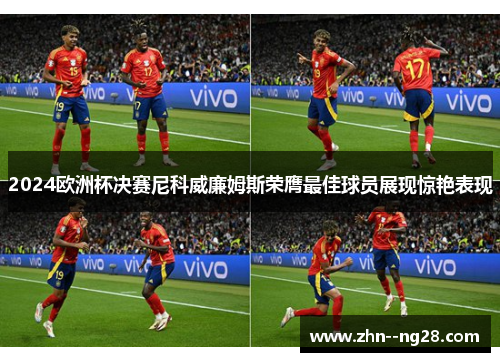 2024欧洲杯决赛尼科威廉姆斯荣膺最佳球员展现惊艳表现