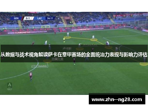 从数据与战术视角解读萨卡在意甲赛场的全面统治力表现与影响力评估 从数据与战术视角解读萨卡在意甲赛场的全面统治力表现与影响力评估
