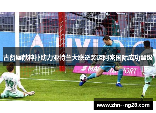 古赞屡献神扑助力亚特兰大联逆袭迈阿密国际成功晋级 古赞屡献神扑助力亚特兰大联逆袭迈阿密国际成功晋级