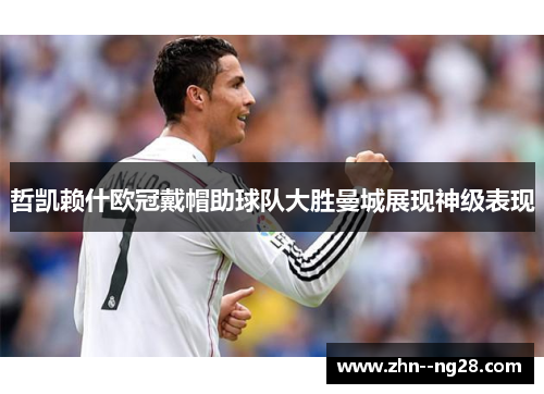 哲凯赖什欧冠戴帽助球队大胜曼城展现神级表现