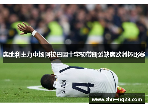 奥地利主力中场阿拉巴因十字韧带断裂缺席欧洲杯比赛 奥地利主力中场阿拉巴因十字韧带断裂缺席欧洲杯比赛