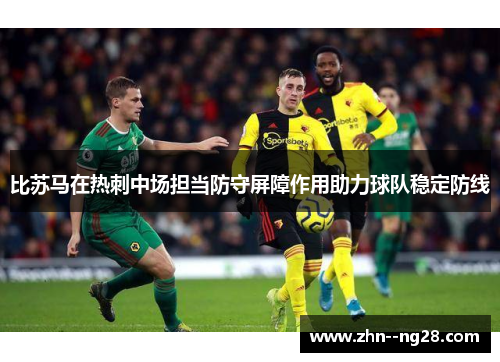 比苏马在热刺中场担当防守屏障作用助力球队稳定防线