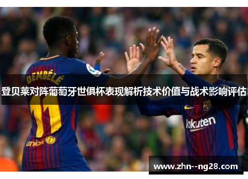 登贝莱对阵葡萄牙世俱杯表现解析技术价值与战术影响评估 登贝莱对阵葡萄牙世俱杯表现解析技术价值与战术影响评估