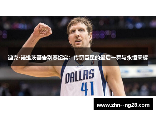 迪克·诺维茨基告别赛纪实:传奇巨星的最后一舞与永恒荣耀 迪克·诺维茨基告别赛纪实:传奇巨星的最后一舞与永恒荣耀