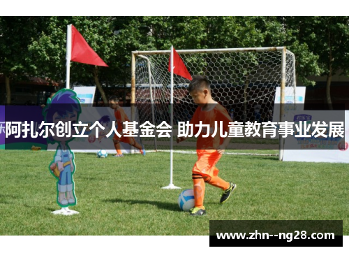 阿扎尔创立个人基金会 助力儿童教育事业发展 阿扎尔创立个人基金会 助力儿童教育事业发展