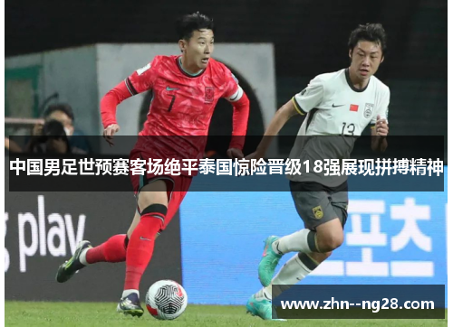 中国男足世预赛客场绝平泰国惊险晋级18强展现拼搏精神
