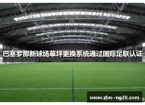 巴塞罗那新球场草坪更换系统通过国际足联认证