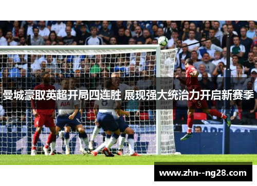 曼城豪取英超开局四连胜 展现强大统治力开启新赛季 曼城豪取英超开局四连胜 展现强大统治力开启新赛季